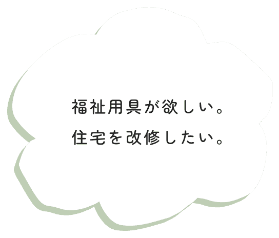 福祉用具が欲しい。住宅を改修したい。